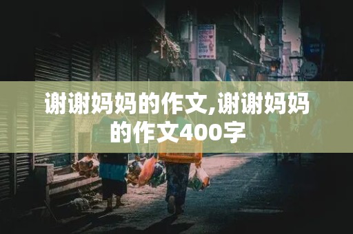 谢谢妈妈的作文,谢谢妈妈的作文400字