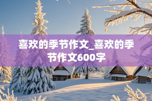 喜欢的季节作文_喜欢的季节作文600字