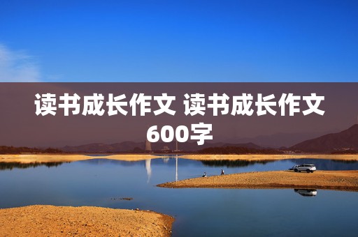 读书成长作文 读书成长作文600字