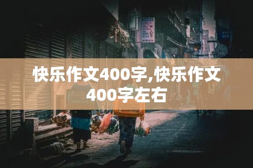 快乐作文400字,快乐作文400字左右