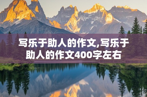 写乐于助人的作文,写乐于助人的作文400字左右