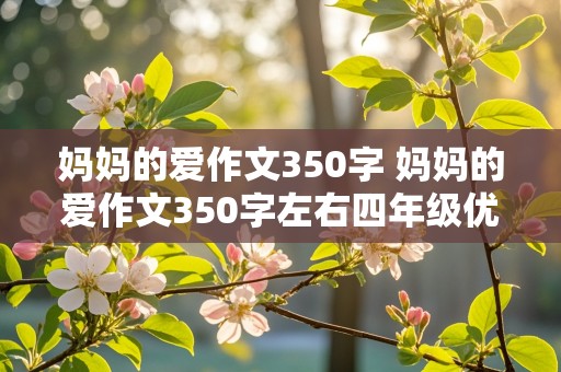 妈妈的爱作文350字 妈妈的爱作文350字左右四年级优秀作文