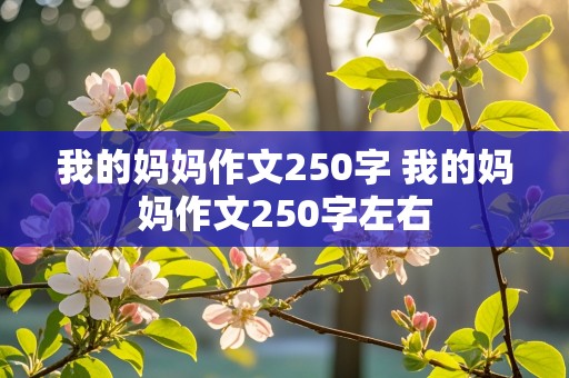 我的妈妈作文250字 我的妈妈作文250字左右