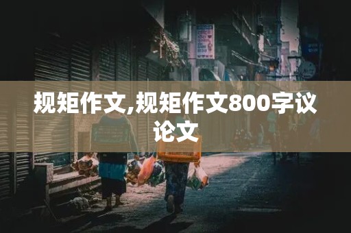 规矩作文,规矩作文800字议论文