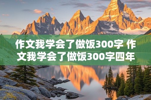 作文我学会了做饭300字 作文我学会了做饭300字四年级下册