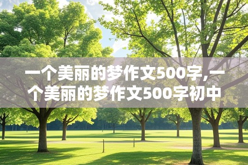 一个美丽的梦作文500字,一个美丽的梦作文500字初中