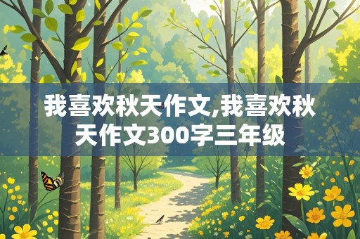 我喜欢秋天作文,我喜欢秋天作文300字三年级