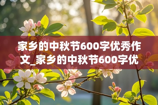 家乡的中秋节600字优秀作文_家乡的中秋节600字优秀作文初一