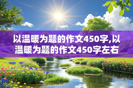 以温暖为题的作文450字,以温暖为题的作文450字左右