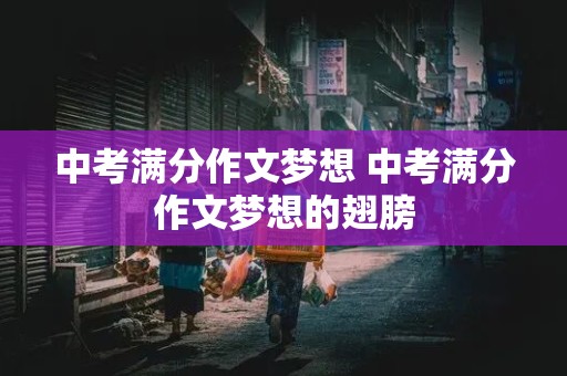 中考满分作文梦想 中考满分作文梦想的翅膀