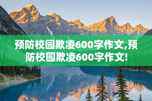 预防校园欺凌600字作文,预防校园欺凌600字作文!