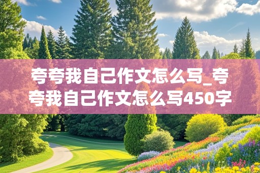 夸夸我自己作文怎么写_夸夸我自己作文怎么写450字