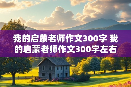 我的启蒙老师作文300字 我的启蒙老师作文300字左右