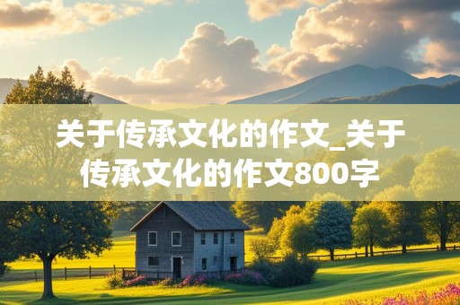 关于传承文化的作文_关于传承文化的作文800字