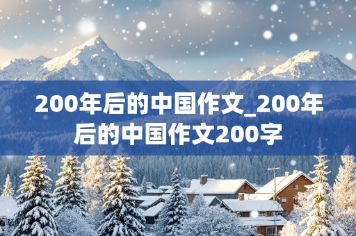 200年后的中国作文_200年后的中国作文200字