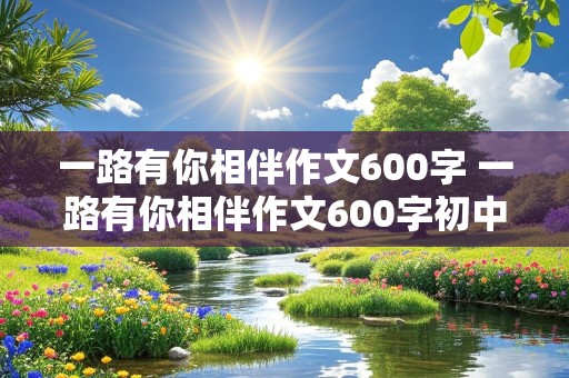 一路有你相伴作文600字 一路有你相伴作文600字初中