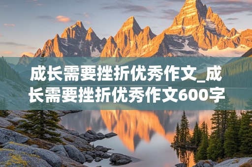 成长需要挫折优秀作文_成长需要挫折优秀作文600字