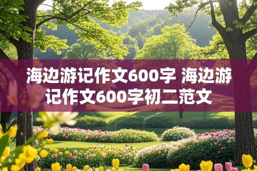 海边游记作文600字 海边游记作文600字初二范文