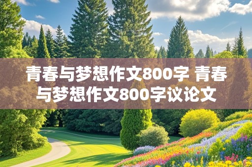 青春与梦想作文800字 青春与梦想作文800字议论文