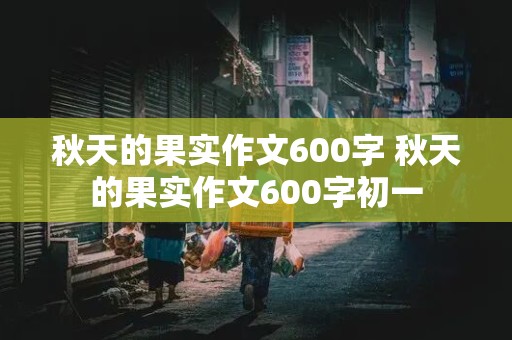 秋天的果实作文600字 秋天的果实作文600字初一