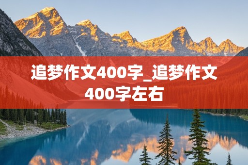 追梦作文400字_追梦作文400字左右