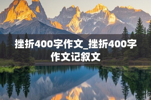 挫折400字作文_挫折400字作文记叙文