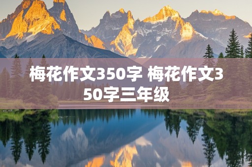 梅花作文350字 梅花作文350字三年级