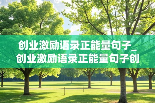 创业激励语录正能量句子_创业激励语录正能量句子创业早