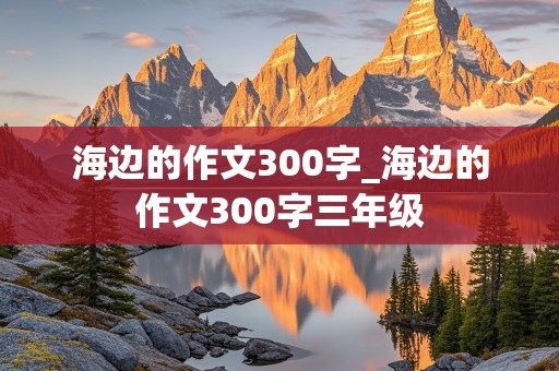 海边的作文300字_海边的作文300字三年级