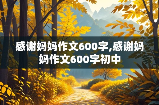 感谢妈妈作文600字,感谢妈妈作文600字初中