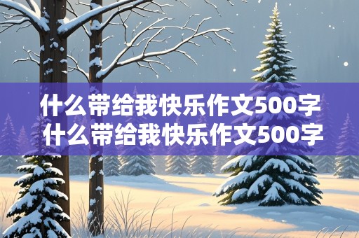 什么带给我快乐作文500字 什么带给我快乐作文500字记叙文