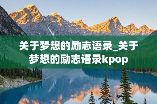 关于梦想的励志语录_关于梦想的励志语录kpop