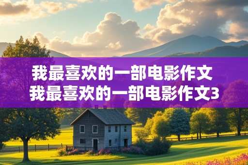 我最喜欢的一部电影作文 我最喜欢的一部电影作文300字