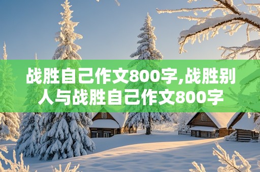 战胜自己作文800字,战胜别人与战胜自己作文800字