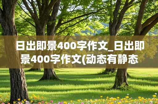 日出即景400字作文_日出即景400字作文(动态有静态的)