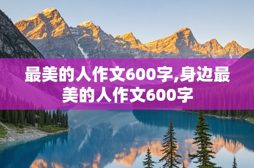 最美的人作文600字,身边最美的人作文600字