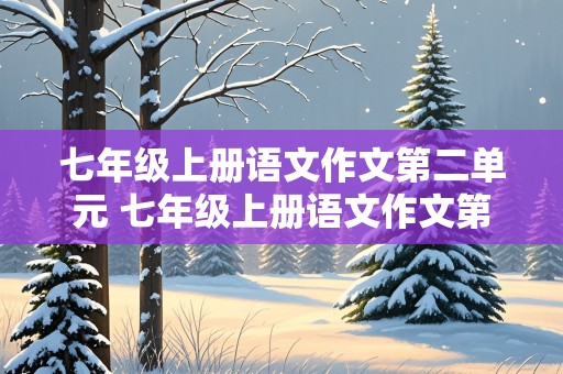 七年级上册语文作文第二单元 七年级上册语文作文第二单元500字