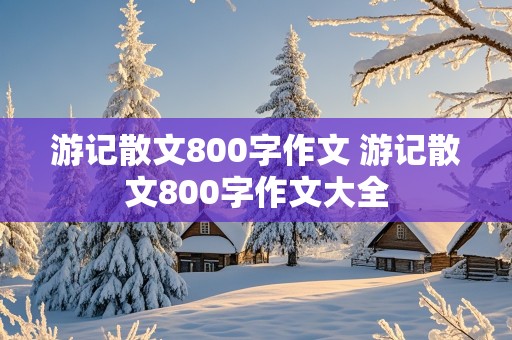 游记散文800字作文 游记散文800字作文大全