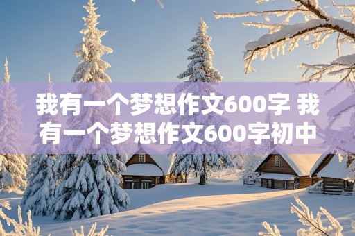 我有一个梦想作文600字 我有一个梦想作文600字初中