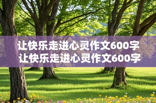 让快乐走进心灵作文600字 让快乐走进心灵作文600字初中