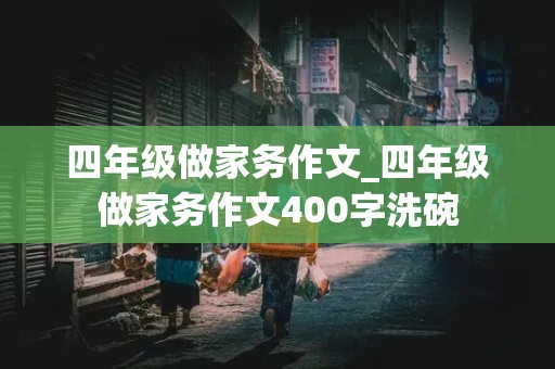 四年级做家务作文_四年级做家务作文400字洗碗