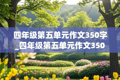 四年级第五单元作文350字_四年级第五单元作文350字作文范文