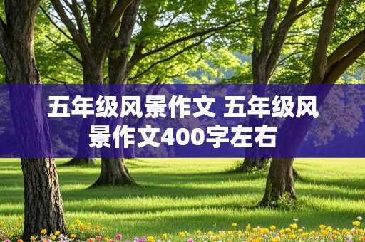 五年级风景作文 五年级风景作文400字左右