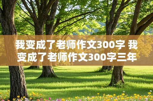 我变成了老师作文300字 我变成了老师作文300字三年级