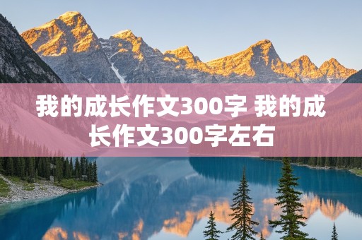 我的成长作文300字 我的成长作文300字左右