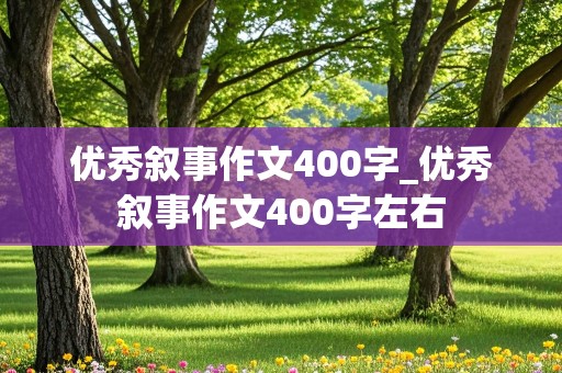 优秀叙事作文400字_优秀叙事作文400字左右