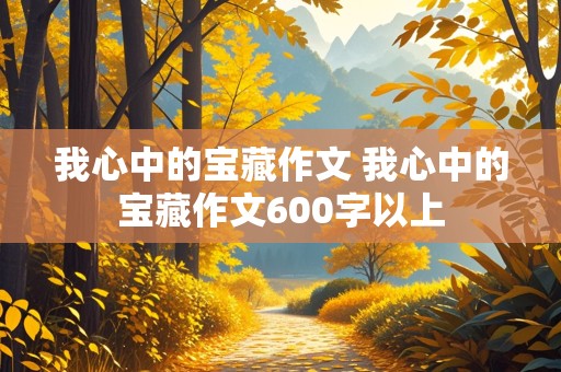 我心中的宝藏作文 我心中的宝藏作文600字以上