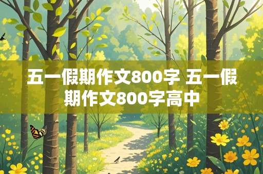 五一假期作文800字 五一假期作文800字高中