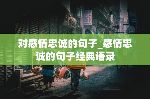 对感情忠诚的句子_感情忠诚的句子经典语录