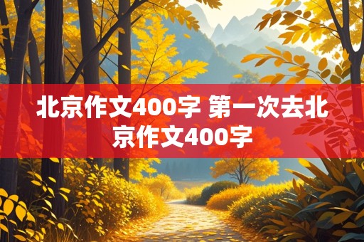 北京作文400字 第一次去北京作文400字